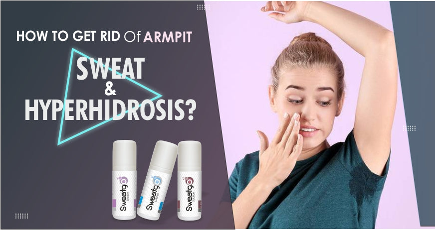 How to Get Rid of Armpit Sweat and Hyperhydrosis?