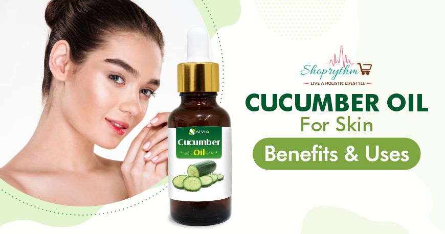 5 Benefits and Uses of Cucumber Oil For Skin