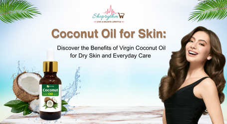 Coconut Oil for Skin: Discover the Benefits of Virgin Coconut Oil for Dry Skin and Everyday Care