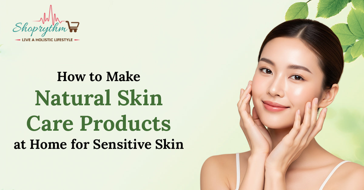 How to Make Natural Skin Care Products at Home for Sensitive Skin